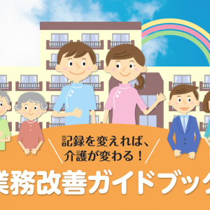 記録を変えれば、介護が変わる！ 業務改善ガイドブック