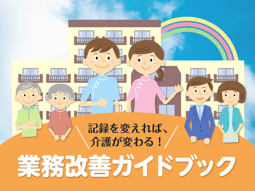 記録を変えれば、介護が変わる！ 業務改善ガイドブック